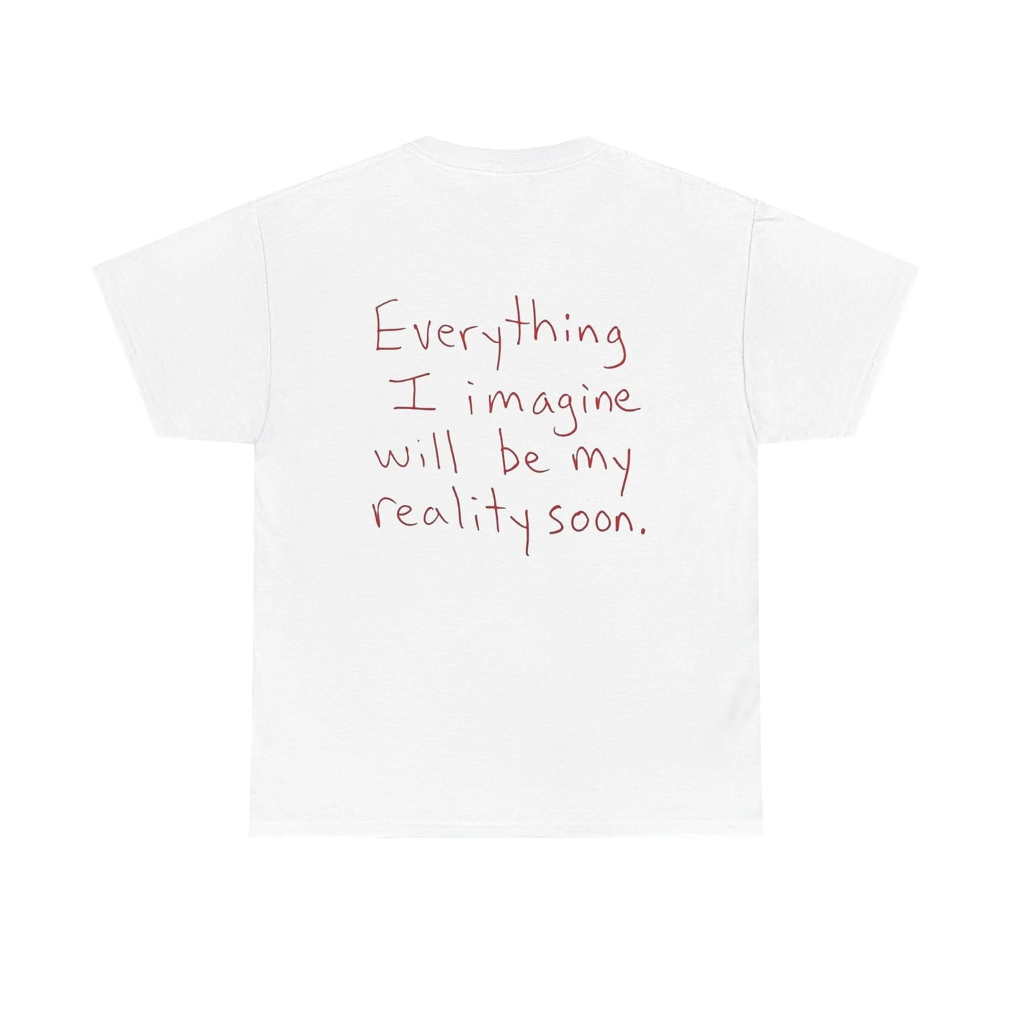 Everything I Imagine Will Soon Be My Reality - White Tee