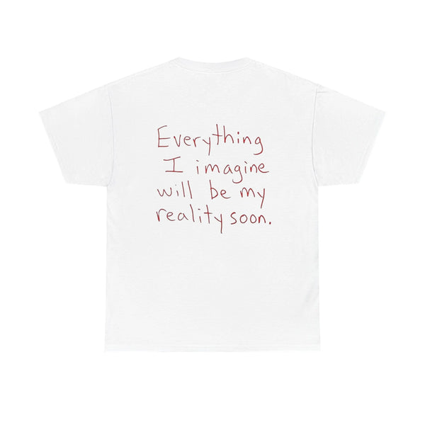Everything I Imagine Will Soon Be My Reality - White Tee